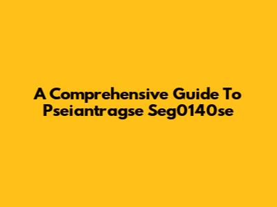 A Comprehensive Guide To Pseiantragse Seg0140se