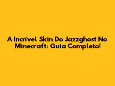 A Incrível Skin Do Jazzghost No Minecraft: Guia Completo!