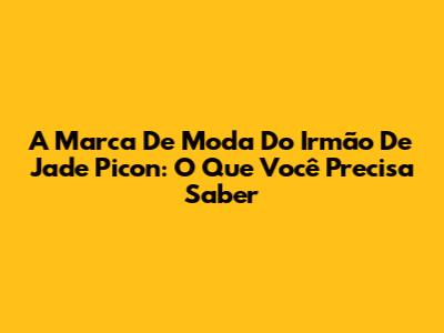 A Marca De Moda Do Irmão De Jade Picon: O Que Você Precisa Saber