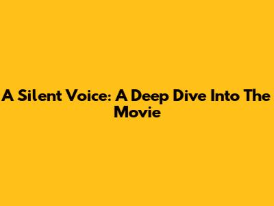 A Silent Voice: A Deep Dive Into The Movie