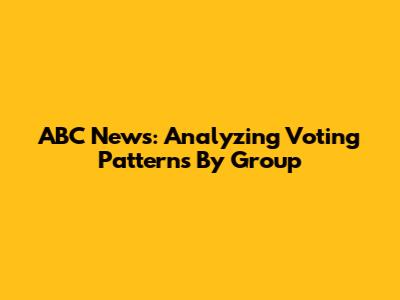 ABC News: Analyzing Voting Patterns By Group