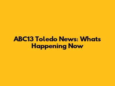 ABC13 Toledo News: What's Happening Now