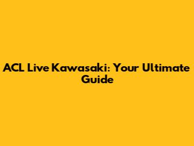 ACL Live Kawasaki: Your Ultimate Guide