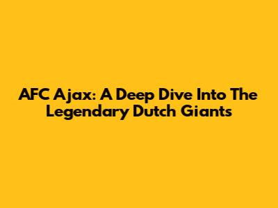 AFC Ajax: A Deep Dive Into The Legendary Dutch Giants