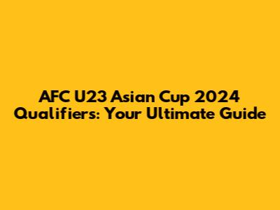 AFC U23 Asian Cup 2024 Qualifiers: Your Ultimate Guide