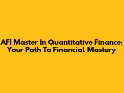AFI Master In Quantitative Finance: Your Path To Financial Mastery