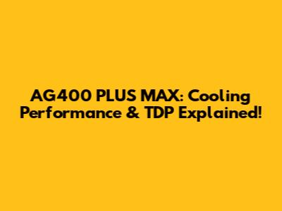 AG400 PLUS MAX: Cooling Performance & TDP Explained!
