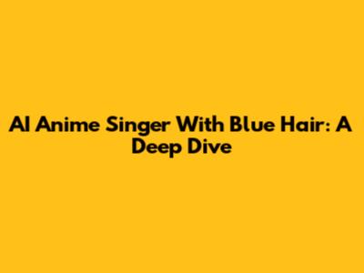 AI Anime Singer With Blue Hair: A Deep Dive