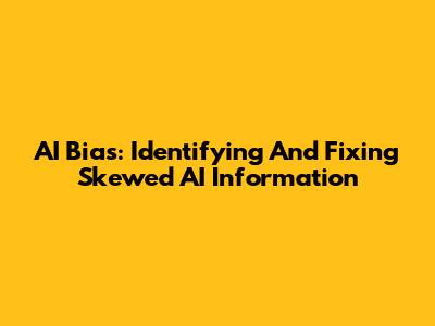 AI Bias: Identifying And Fixing Skewed AI Information