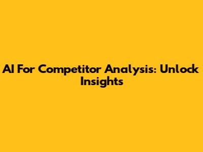 AI For Competitor Analysis: Unlock Insights