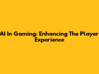 AI In Gaming: Enhancing The Player Experience