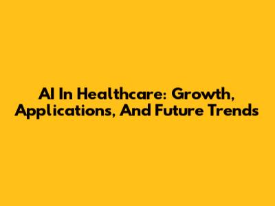 AI In Healthcare: Growth, Applications, And Future Trends