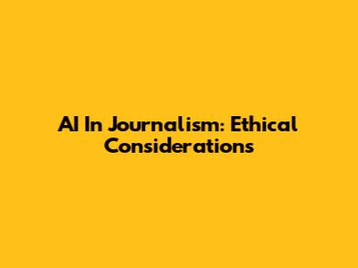 AI In Journalism: Ethical Considerations