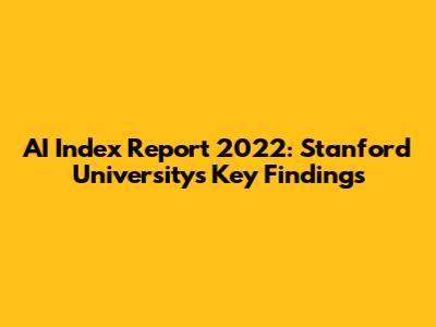 AI Index Report 2022: Stanford University's Key Findings