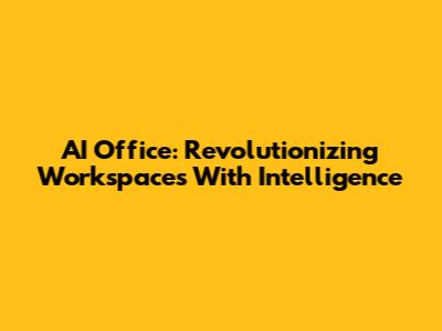AI Office: Revolutionizing Workspaces With Intelligence