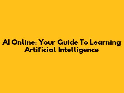 AI Online: Your Guide To Learning Artificial Intelligence