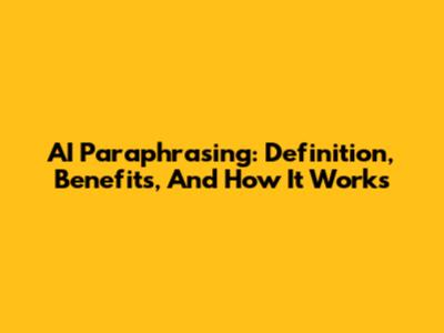 AI Paraphrasing: Definition, Benefits, And How It Works