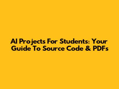 AI Projects For Students: Your Guide To Source Code & PDFs