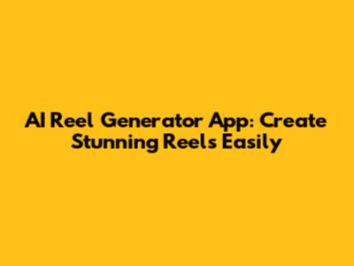 AI Reel Generator App: Create Stunning Reels Easily