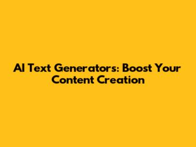 AI Text Generators: Boost Your Content Creation