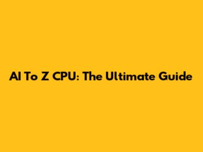 AI To Z CPU: The Ultimate Guide