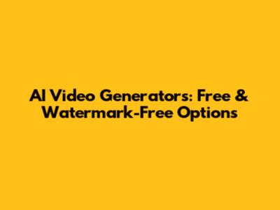 AI Video Generators: Free & Watermark-Free Options