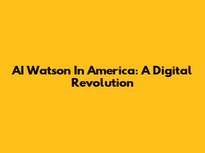 AI Watson In America: A Digital Revolution