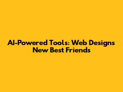AI-Powered Tools: Web Design's New Best Friends