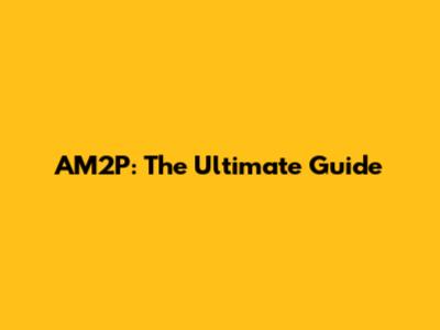 AM2P: The Ultimate Guide