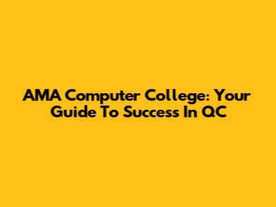 AMA Computer College: Your Guide To Success In QC
