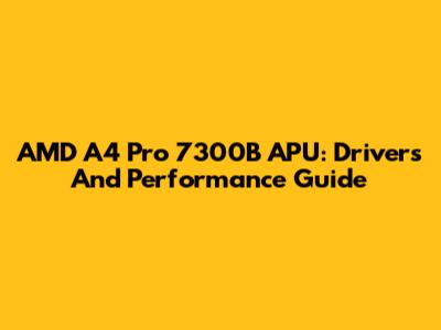AMD A4 Pro 7300B APU: Drivers And Performance Guide