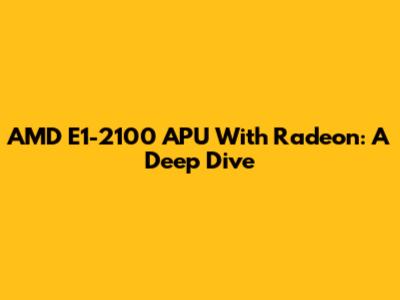 AMD E1-2100 APU With Radeon: A Deep Dive