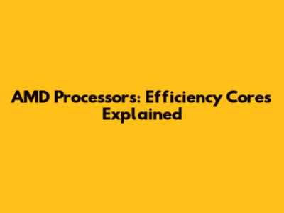 AMD Processors: Efficiency Cores Explained