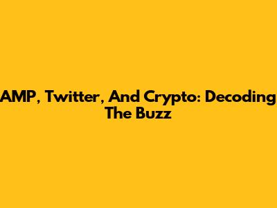 AMP, Twitter, And Crypto: Decoding The Buzz