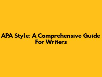 APA Style: A Comprehensive Guide For Writers