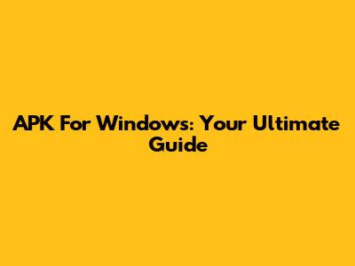APK For Windows: Your Ultimate Guide