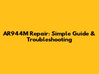 AR944M Repair: Simple Guide & Troubleshooting