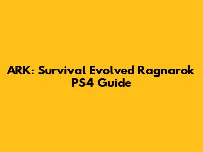 ARK: Survival Evolved Ragnarok PS4 Guide