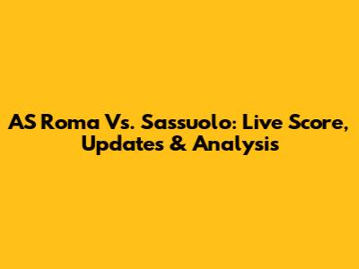 AS Roma Vs. Sassuolo: Live Score, Updates & Analysis