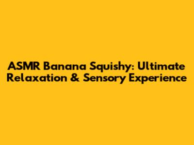 ASMR Banana Squishy: Ultimate Relaxation & Sensory Experience