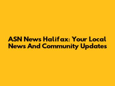 ASN News Halifax: Your Local News And Community Updates