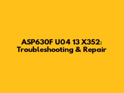 ASP630F U04 13 X352: Troubleshooting & Repair