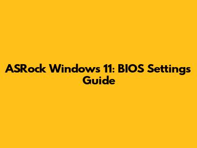 ASRock Windows 11: BIOS Settings Guide