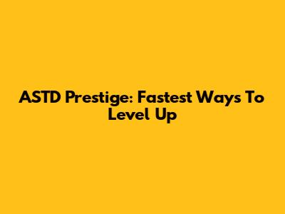 ASTD Prestige: Fastest Ways To Level Up