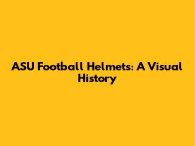 ASU Football Helmets: A Visual History