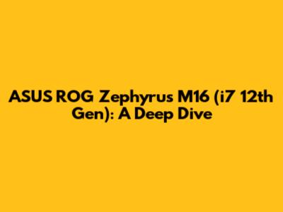 ASUS ROG Zephyrus M16 (i7 12th Gen): A Deep Dive