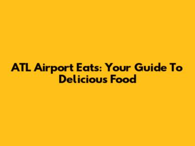 ATL Airport Eats: Your Guide To Delicious Food