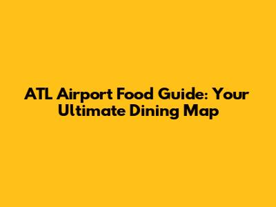 ATL Airport Food Guide: Your Ultimate Dining Map