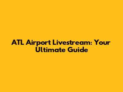 ATL Airport Livestream: Your Ultimate Guide