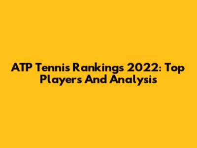 ATP Tennis Rankings 2022: Top Players And Analysis